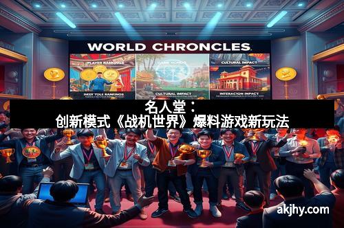 名人堂：创新模式《战机世界》爆料游戏新玩法