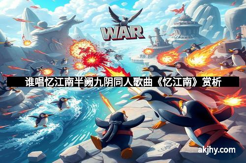 谁唱忆江南半阙九阴同人歌曲《忆江南》赏析